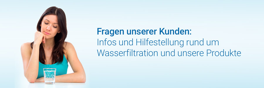 Fragen unserer Kunden: Infos und Hilfestellung rund um Wasserfiltration und unsere Produkte